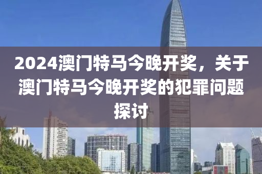 今晚特馬開27號,今晚特馬開27號，一個關于違法犯罪問題的探討